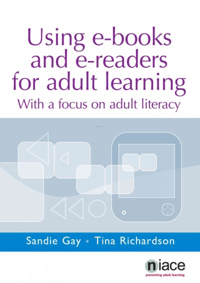 Using e-books and e-readers for adult learning :  with a focus on adult literacy /  Sandie Gay, Tina Richardson.