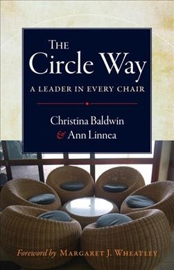 The circle way : a leader in every chair / Christina Baldwin & Ann Linnea ; foreword by Margaret J. Wheatley.