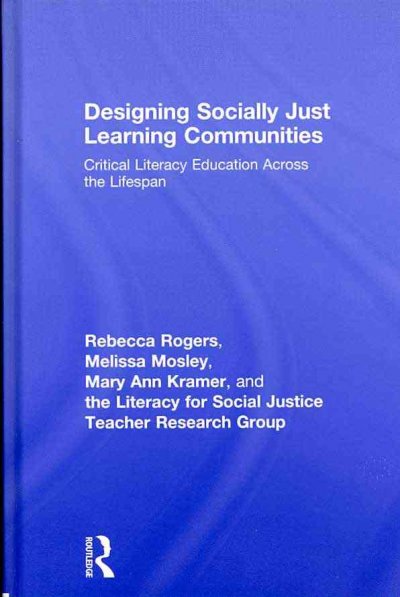 Designing socially just learning communities : critical literacy education across the lifespan / Rebecca Rogers ... [et al.].