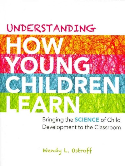 Understanding how young children learn : bringing the science of child development to the classroom / Wendy L. Ostroff.