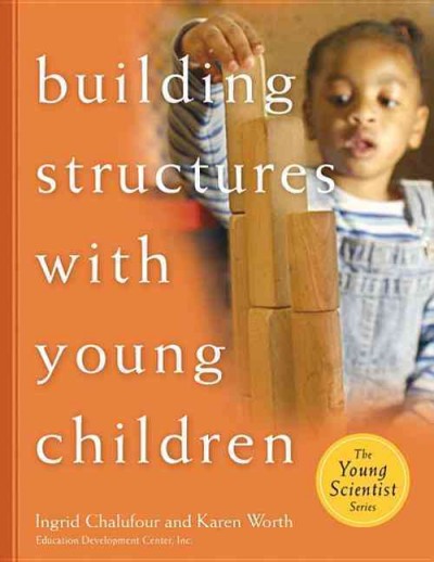 Building structures with young children / Ingrid Chalufour and Karen Worth.
