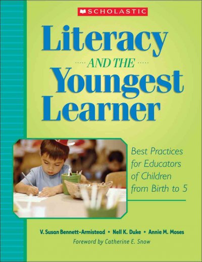 Literacy and the youngest learner : best practices for educators of children from birth to five / V. Susan Bennett-Armistead, Nell K. Duke, Annie M. Moses.