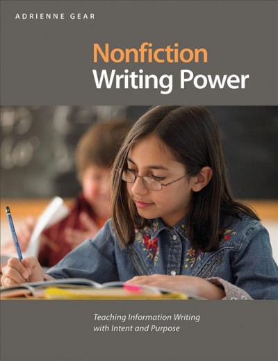 Nonfiction writing power : teaching information writing with intent and purpose / Adrienne Gear.