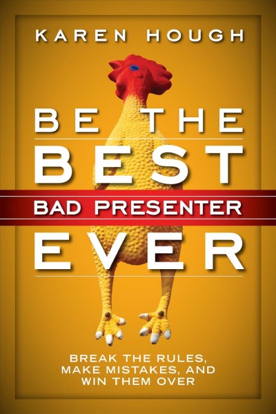 Be the best bad presenter ever : break the rules, make mistakes, and win them over / Karen Hough.