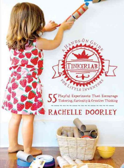 Tinkerlab : a hands-on guide for little inventors / Rachelle Doorley.