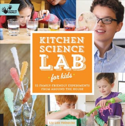 Kitchen science lab for kids : 52 family friendly experiments from around the house / Liz Lee Heinecke.