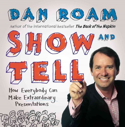 Show & tell : how everybody can make extraordinary presentations / Dan Roam.