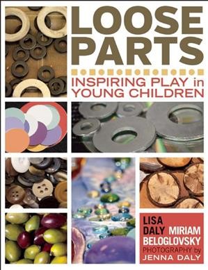 Loose parts : inspiring play in young children / Lisa Daly and Miriam Beloglovsky ; photography by Jenna Daly.