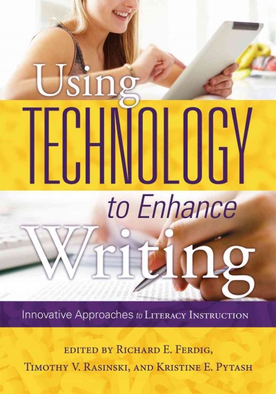 Using technology to enhance writing : innovative approaches to literacy instruction / Editors: Richard E. Ferdig, Timothy V. Rasinski, Kristine E. Pytash [and 36 contributors].