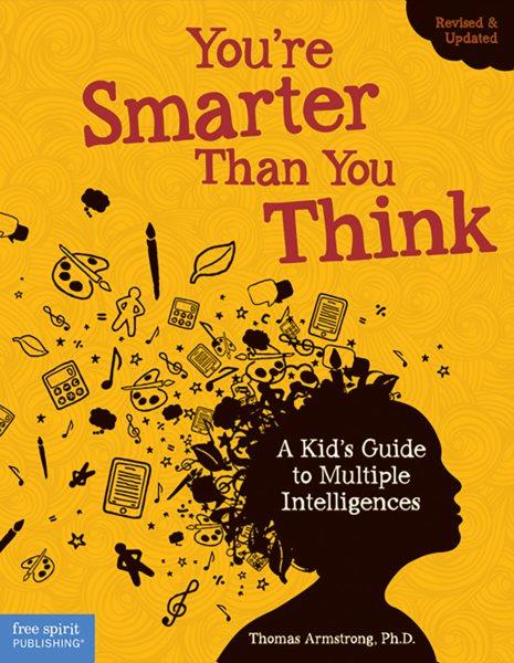 You're smarter than you think : a kid's guide to multiple intelligences / by Thomas Armstrong, Ph.D.