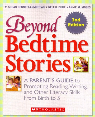 Beyond bedtime stories : a parent's guide to promoting reading, writing, and other literacy skills from birth to 5 / V. Susan Bennett-Armistead, Nell K. Duke, Annie M. Moses.
