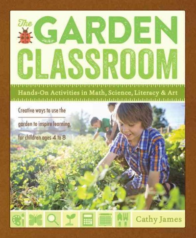 The garden classroom : Hands-on activities in math, science, literacy, and art / Cathy James.