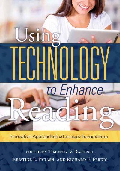 Using technology to enhance reading : innovative approaches to literacy instruction / editors, Timothy V. Rasinski, Kristine E. Pytash, and Richard E. Ferdig ; Contributors, Diane Barone [and others].