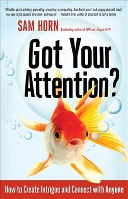 Got your attention? : how to create intrigue and connect with anyone / Sam Horn.