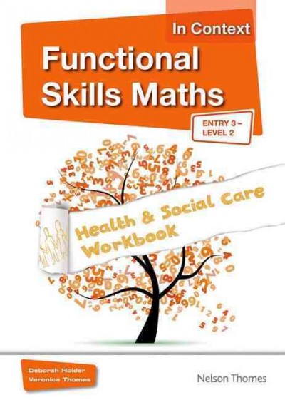 Functional skills maths in context : health & social care workbook, entry 3 - level 2 / Deborah Holder, Veronica Thomas.