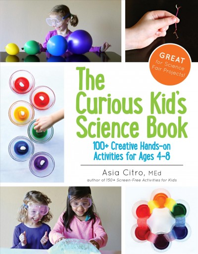 The curious kid's science book : 100+ creative hands-on activities for ages 4-8 / Asia Citro, M. Ed.