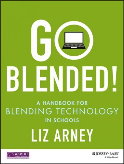 Go blended! : a handbook for blending technology in schools / Liz Arney.