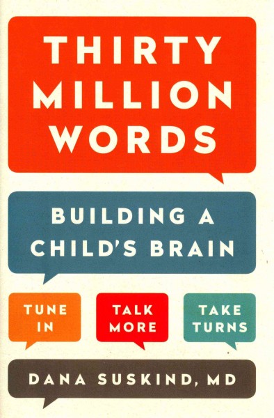 Thirty million words : building a child's brain, tune in, talk more, take turns / Dana Suskind, MD, Beth Suskind, Leslie Lewinter-Suskind.