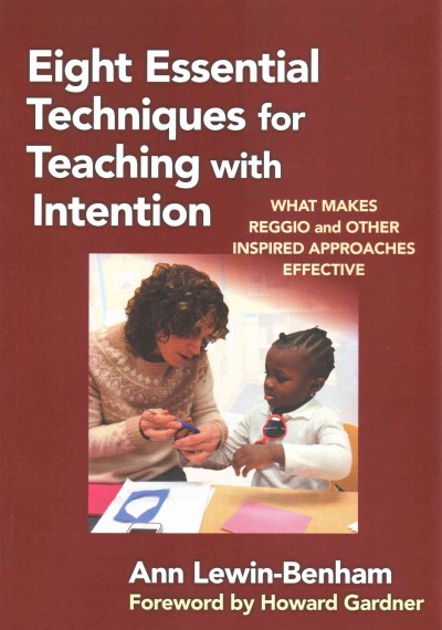 Eight essential techniques for teaching with intention : what makes Reggio and other inspired approaches effective / Ann Lewin-Benham ; foreword by Howard Gardner.