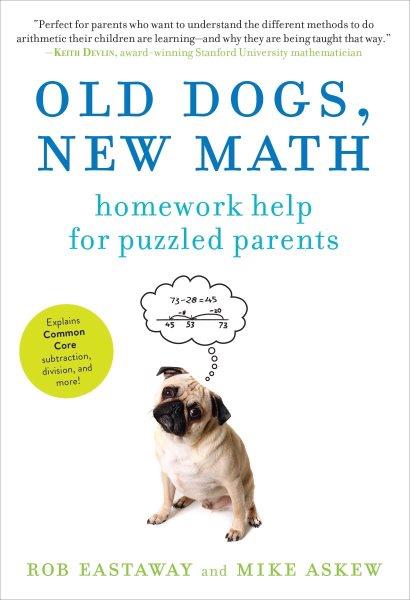 Old dogs, new math : homework help for puzzled parents / Rob Eastaway and Mike Askew.