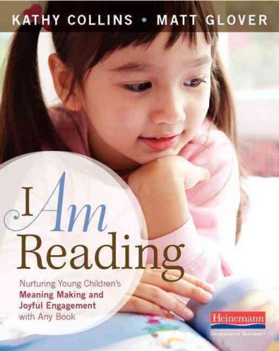 I am reading : nurturing young children's meaning making and joyful engagement with any book / Kathy Collins, Matt Glover.