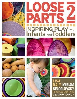 Loose parts 2 : inspiring play with infants and toddlers / Miriam Beloglovsky and Lisa Daly ; photography by Jenna Daly.