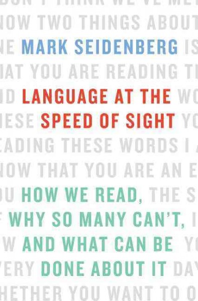 Language at the speed of sight : how we read, why so many can't, and what can be done about it / Mark Seidenberg.