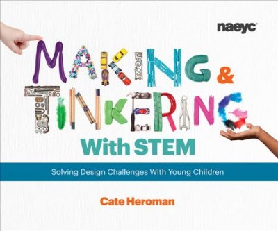 Making and tinkering with STEM : solving design challenges with young children / Cate Heroman.