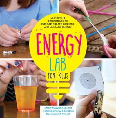 Energy lab for kids : 40 exciting experiments to explore, create, harness, and unleash energy / Emily Hawbacker and the Need Project.