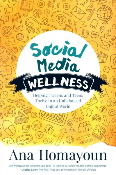 Social media wellness : helping tweens and teens thrive in an unbalanced digital world / Ana Homayoun.