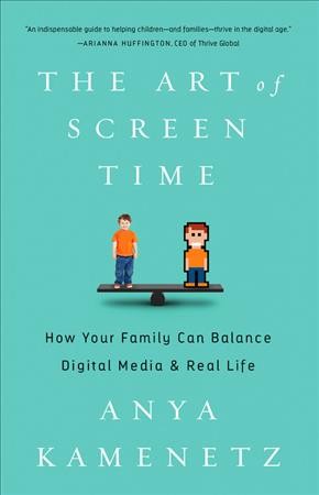 The art of screen time : how your family can balance digital media and real life / Anya Kamenetz.