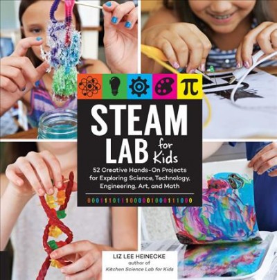 STEAM lab for kids : 52 creative hands-on projects using science, technology, engineering, art, and math / Liz Lee Heinecke.