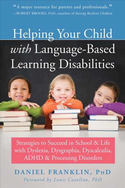 Helping your child with language-based learning disabilities : strategies to succeed in school and life with dyslexia, dysgraphia, dyscalculia, ADHD, and processing disorders / Daniel Franklin ; foreword by Louis Cozolino.