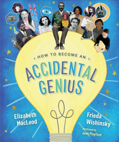 How to become an accidental genius / Elizabeth MacLeod & Frieda Wishinsky ; illustrated by Jenn Playford.