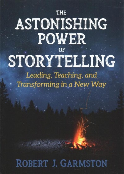 The astonishing power of storytelling : leading, teaching, and transforming in a new way / Robert J. Garmston ; illustrations by Dede Tisone.