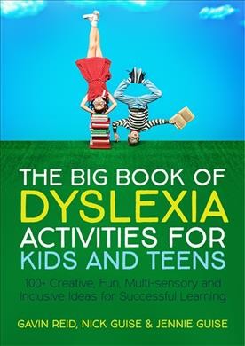 The big book of dyslexia activities for kids and teens : 100+ creative, fun, multi-sensory and inclusive ideas for successful learning / Gavin Reid, Nick Guise & Jennie Guise.