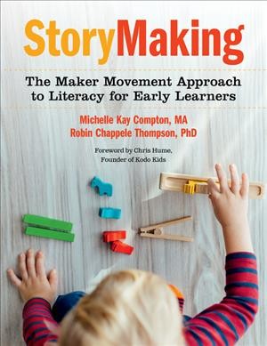 StoryMaking : the maker movement approach to literacy for early learners / Michelle Kay Compton, Robin Chappele Thompson.