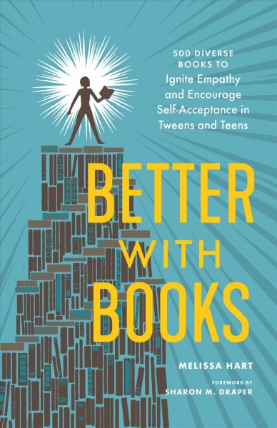 Better with books : 500 diverse books to ignite empathy and encourage self-acceptance in tweens and teens / Melissa Hart ; foreword by Sharon M. Draper.