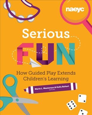 Serious Fun : How Guided Play Extends Children's Learning / Marie L. Masterson & Holly Bohart, editors.