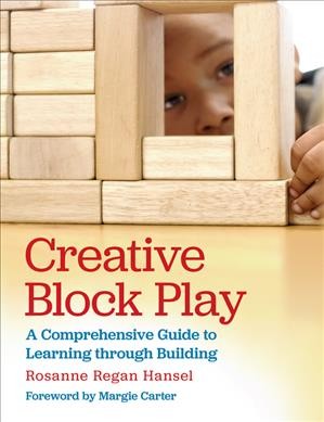 Creative block play : a comprehensive guide to learning through building / Rosanne Regan Hansel ; Foreword by Margie Carter.