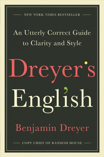 Dreyer's English : an utterly correct guide to clarity and style / Benjamin Dreyer.