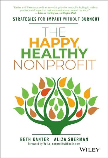 The happy, healthy nonprofit : strategies for impact without burnout / Beth Kanter, Aliza Sherman.