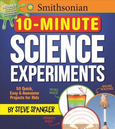10-minute science experiments : 50 quick, easy & awesome projects for kids / by Steve Spangler.