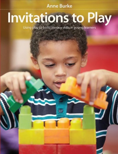 Invitations to play : using play to build literacy skills in young learners / Anne Burke.