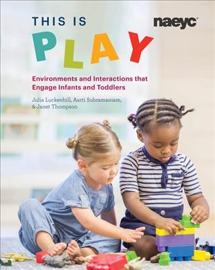 This is play : environments and interactions that engage infants and toddlers / Julia Luckenbill, Aarti Subramaniam, Janet Thompson.