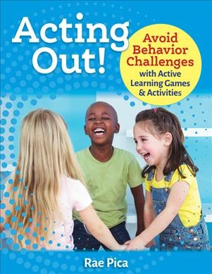 Acting out! : avoid behavior challenges with active learning games and activities / by Rae Pica.