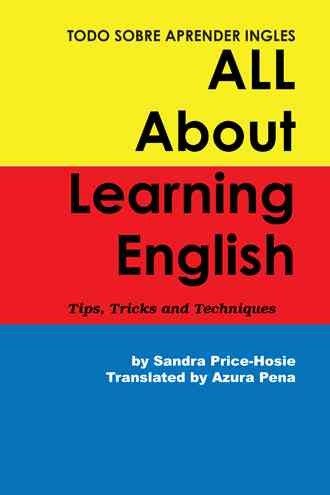 Todo sobre aprender Ingles : tips, trucos y técnicas = All about learning English : tips, tricks and techniques / by Sandra Price-Hosie ; translated by Azura Pena.