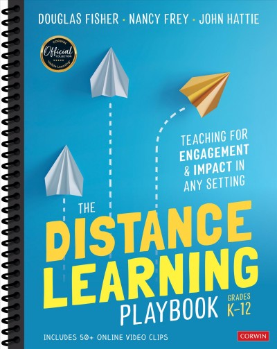 The distance learning playbook Grades K-12 : teaching for engagement and impact in any setting / Douglas Fisher, Nancy Frey, John Hattie.