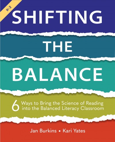 Shifting the balance : 6 ways to bring the science of reading into the balanced literacy classroom / Jan Burkins and Kari Yates.