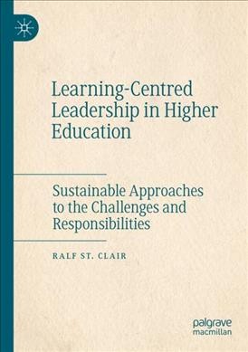  Learning-centred leadership in higher education : sustainable approaches to the challenges and responsibilities/  Ralf St. Clair.